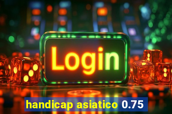 handicap asiatico 0.75